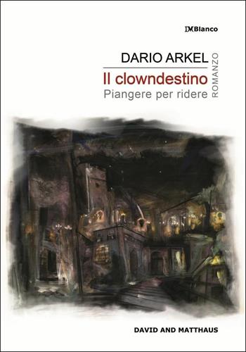 Il clowndestino. Piangere per ridere - Dario Arkel - Libro David and Matthaus 2016, DMBlanco | Libraccio.it