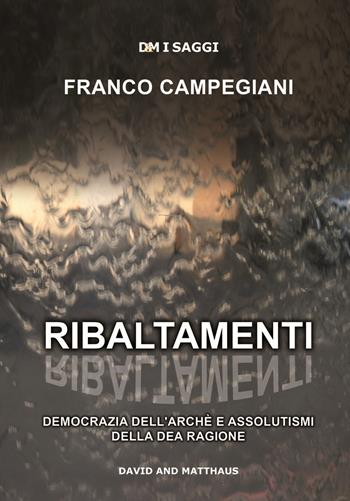 Ribaltamenti. Democrazia dell'arché e assolutismi della dea ragione - Franco Campegiani - Libro David and Matthaus 2017 | Libraccio.it