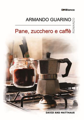 Pane, zucchero e caffè - Armando Guarino - Libro David and Matthaus 2017, DMBlanco | Libraccio.it