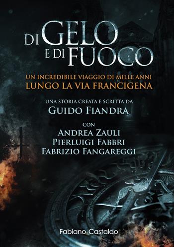 Di gelo e di fuoco. Un incredibile viaggio di mille anni lungo la via francigena. Ediz. illustrata - Guido Fiandra, Andrea Zauli, Pierluigi Fabbri - Libro Fabiano&Castaldo Editore 2019 | Libraccio.it