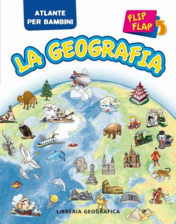 La geografia flip flap. Atlante per bambini. Ediz. illustrata  - Libro Libreria Geografica 2016, Atlanti Flip Flap | Libraccio.it