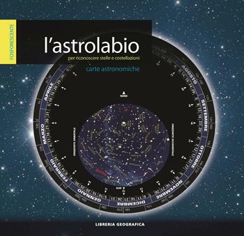 L'astrolabio per riconoscere stelle e costellazioni  - Libro Libreria Geografica 2016, Carte astronomiche | Libraccio.it