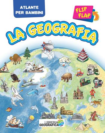 La geografia flip flap. Atlante per bambini. Ediz. a colori  - Libro Libreria Geografica 2017, Atlanti Flip Flap | Libraccio.it