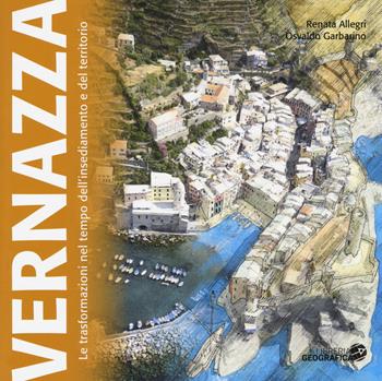 Vernazza. Le trasformazioni nel tempo dell'insediamento e del territorio - Renata Allegri, Osvaldo Garbarino - Libro Libreria Geografica 2018 | Libraccio.it