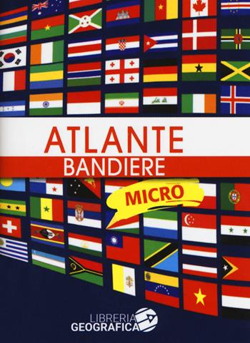Atlante bandiere micro. Ediz. a colori  - Libro Libreria Geografica 2018 | Libraccio.it