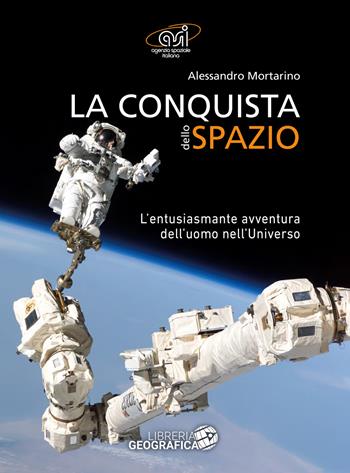 La conquista dello spazio. L'entusiasmante avventura dell'uomo nell'universo. Ediz. a colori - Alessandro Mortarino - Libro Libreria Geografica 2018, Libri di astronomia | Libraccio.it