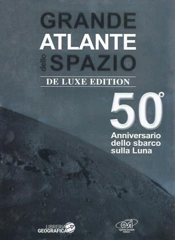 Grande atlante dello spazio. 50° anniversario dello sbarco sulla Luna. Ediz. deluxe  - Libro Libreria Geografica 2018, Libri di astronomia | Libraccio.it
