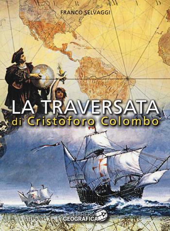 La traversata di Cristoforo Colombo - Franco Selvaggi - Libro Libreria Geografica 2018 | Libraccio.it