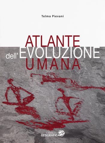Atlante dell'evoluzione umana. Ediz. a colori - Telmo Pievani - Libro Libreria Geografica 2018, Libri scientifici | Libraccio.it