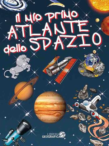 Il mio primo atlante dello spazio. Ediz. a colori  - Libro Libreria Geografica 2019, Libri di astronomia | Libraccio.it