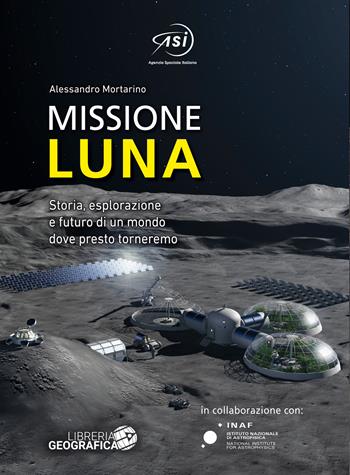 Missione Luna. Storia, esplorazione e futuro di un mondo dove presto torneremo. Ediz. a colori - Alessandro Mortarino - Libro Libreria Geografica 2021, Libri di astronomia | Libraccio.it