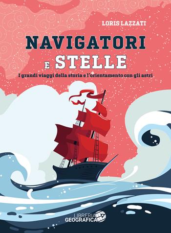 Navigatori e stelle. I grandi viaggi della storia e l'orientamento con gli astri. Ediz. a colori - Loris Lazzati - Libro Libreria Geografica 2021, Libri di viaggio | Libraccio.it