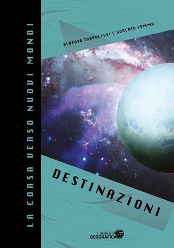 La corsa verso nuovi mondi. Ediz. a colori. Vol. 1: Destinazioni  - Libro Libreria Geografica 2021, Libri di astronomia | Libraccio.it