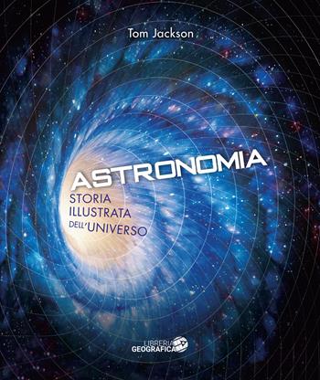 Astronomia. Storia illustrata dell'universo. Ediz. illustrata - Tom Jackson - Libro Libreria Geografica 2022 | Libraccio.it