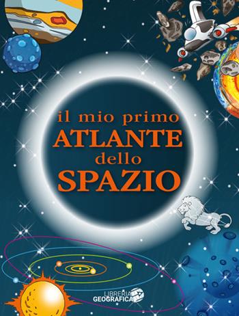 Il mio primo atlante dello spazio. Ediz. a colori  - Libro Libreria Geografica 2023 | Libraccio.it