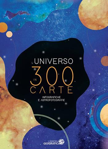 L'Universo in 300 carte. Ediz. a colori  - Libro Libreria Geografica 2023, Libri di astronomia | Libraccio.it