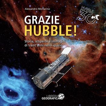 Grazie Hubble! Storia, scoperte e immagini di trent'anni nello spazio. Ediz. a colori - Alessandro Mortarino - Libro Libreria Geografica 2024, Libri di astronomia | Libraccio.it