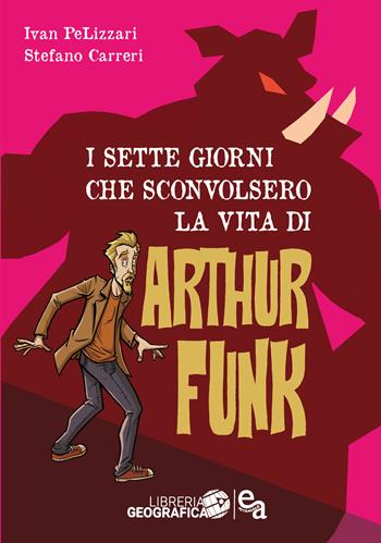 I sette giorni che sconvolsero la vita di Arthur Funk - Ivan Pelizzari, Stefano Carreri - Libro Libreria Geografica 2024 | Libraccio.it