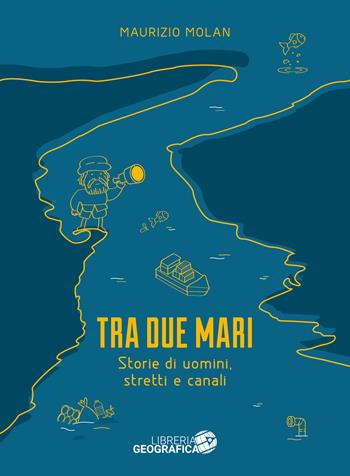 Tra due mari. Storie di uomini, stretti e canali - Maurizio Molan - Libro Libreria Geografica 2026 | Libraccio.it