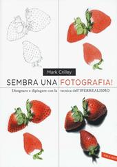 Sembra una fotografia! Disegnare e dipingere con la tecnica dell'iperrealismo. Ediz. illustrata