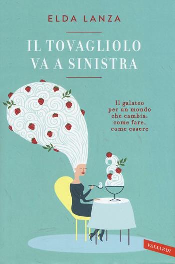 Il tovagliolo va a sinistra. Il galateo per un mondo che cambia: come fare, come essere - Elda Lanza - Libro Vallardi A. 2016 | Libraccio.it