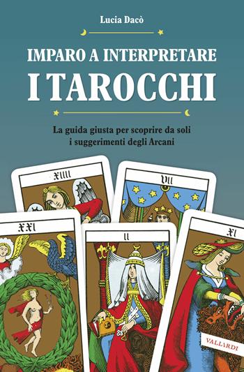 Imparo a interpretare i tarocchi. La guida completa per scoprire da soli i suggerimenti degli Arcani. Ediz. illustrata - Lucia Dacò - Libro Vallardi A. 2016 | Libraccio.it