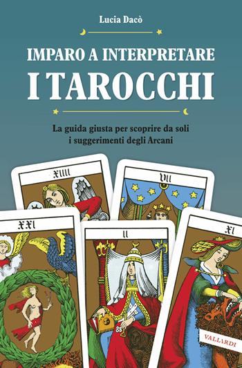 Imparo a interpretare i tarocchi. La guida per scoprire da soli i suggerimenti degli Arcani. Ediz. illustrata - Lucia Dacò - Libro Vallardi A. 2016 | Libraccio.it