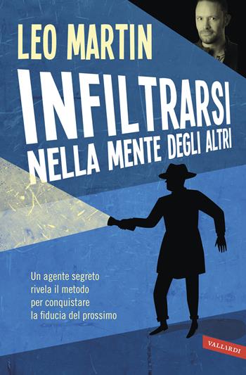 Infiltrarsi nella mente degli altri. Un agente segreto rivela il metodo per conquistare la fiducia del prossimo - Leo Martin - Libro Vallardi A. 2016 | Libraccio.it