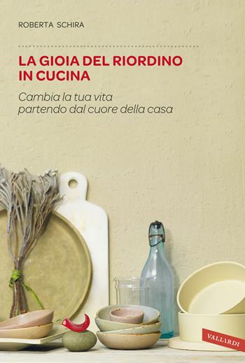 La gioia del riordino in cucina. Cambia la tua vita partendo dal cuore della casa - Roberta Schira - Libro Vallardi A. 2016, Sakura | Libraccio.it