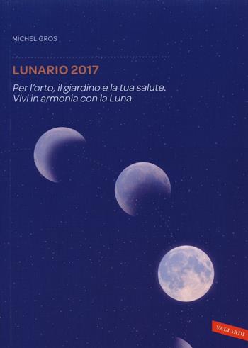 Lunario 2017. Per l'orto, il giardino e la tua salute. Vivi in armonia con la luna - Michel Gros - Libro Vallardi A. 2016 | Libraccio.it