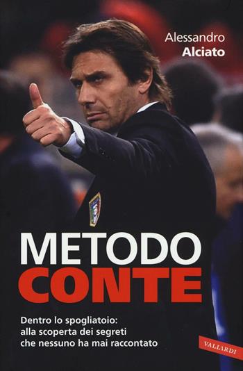 Metodo Conte. Dentro lo spogliatoio: alla scoperta dei segreti che nessuno ha mai raccontato - Alessandro Alciato - Libro Vallardi A. 2016, Personaggi | Libraccio.it