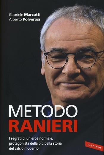 Metodo Ranieri. I segreti di un eroe normale, protagonista della più bella storia del calcio moderno - Gabriele Marcotti, Alberto Polverosi - Libro Vallardi A. 2016, Personaggi | Libraccio.it