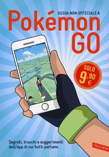 Guida non ufficiale a Pokémon GO. Segreti, trucchi e suggerimenti dell'app di cui tutti parlano  - Libro Vallardi A. 2016 | Libraccio.it