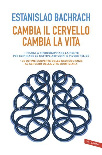 Cambia il cervello, cambia la vita. Impara a riprogrammare la mente per eliminare le cattive abitudini e vivere felice - Estanislao Bachrach - Libro Vallardi A. 2018, Salute | Libraccio.it