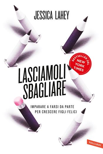 Lasciamoli sbagliare. Imparare a farsi da parte per crescere figli felici - Jessica Lahey - Libro Vallardi A. 2017, Parenting | Libraccio.it