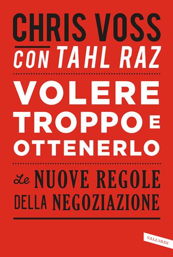 Volere troppo e ottenerlo. Le nuove regole della negoziazione - Chris Voss, Tahl Raz - Libro Vallardi A. 2017, Business | Libraccio.it