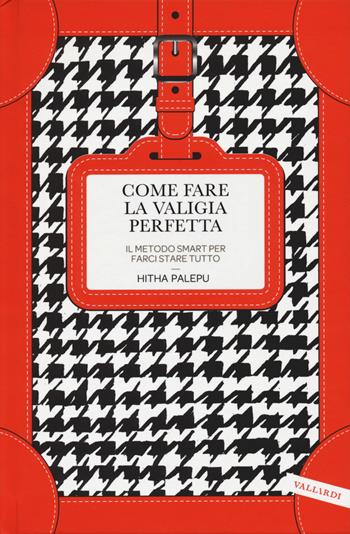 Come fare la valigia perfetta. Il metodo smart per farci stare tutto - Hitha Palepu - Libro Vallardi A. 2017 | Libraccio.it