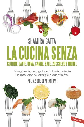 La cucina senza glutine, latte, uova, carne, sale, zucchero e nichel. Mangiare bene e goloso in barba a tutte le intolleranze, allergie e quant’altro - Shamira Gatta - Libro Vallardi A. 2018 | Libraccio.it