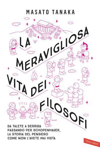 La meravigliosa vita dei filosofi. Da Talete a Derrida passando per Schopenhauer, la storia del pensiero come non l'avete mai vista - Masato Tanaka - Libro Vallardi A. 2018, Sakura | Libraccio.it
