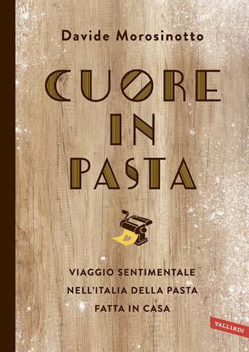 Cuore in pasta. Viaggio sentimentale nell'Italia della pasta fatta in casa - Davide Morosinotto - Libro Vallardi A. 2018 | Libraccio.it