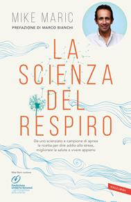 La scienza del respiro. Da un campione di apnea la ricetta per dire addio allo stress, migliorare la performance e vivere appieno - Mike Maric - Libro Vallardi A. 2017 | Libraccio.it