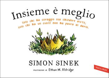 Insieme è meglio. Solo chi ha coraggio sa chiedere aiuto, solo chi ha un cuore non ha paura di darlo - Simon Sinek - Libro Vallardi A. 2020 | Libraccio.it