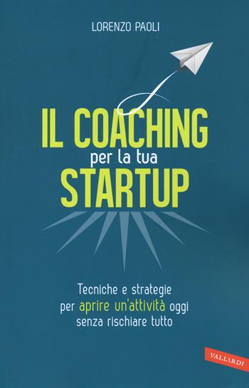 Il coaching per la tua startup. Tecniche e strategie per aprire un'attività oggi senza rischiare tutto - Lorenzo Paoli - Libro Vallardi A. 2017 | Libraccio.it