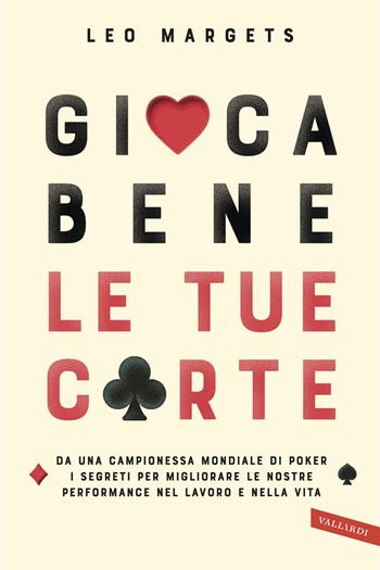 Gioca bene le tue carte. Da una campionessa mondiale di poker i segreti per migliorare le nostre performance nel lavoro e nella vita - Leo Margets - Libro Vallardi A. 2018 | Libraccio.it