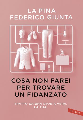 Cosa non farei per trovare un fidanzato. Tratto da una storia vera. La tua - La Pina, Federico Giunta - Libro Vallardi A. 2018 | Libraccio.it
