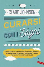 Curarsi con i sogni. Un viaggio alla scoperta del mondo onirico: interpretare, pilotare e utilizzare i sogni per una vita più sana e felice