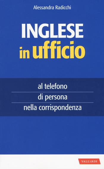 Inglese in ufficio. Al telefono, di persona e nella corrispondenza - Alessandra Radicchi - Libro Vallardi A. 2018, Per ufficio | Libraccio.it
