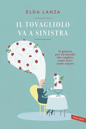 Il tovagliolo va a sinistra. Il galateo per un mondo che cambia: come fare, come essere - Elda Lanza - Libro Vallardi A. 2018 | Libraccio.it