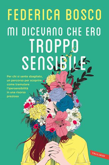 Mi dicevano che ero troppo sensibile. Per chi si sente sbagliato, un percorso per scoprire come tramutare l’ipersensibilità in una risorsa preziosa - Federica Bosco - Libro Vallardi A. 2018 | Libraccio.it