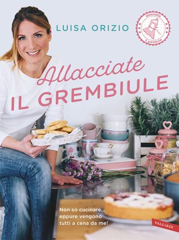 Allacciate il grembiule - Luisa Orizio - Libro Vallardi A. 2018 | Libraccio.it